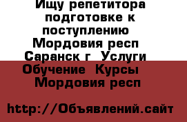 Ищу репетитора подготовке к поступлению - Мордовия респ., Саранск г. Услуги » Обучение. Курсы   . Мордовия респ.